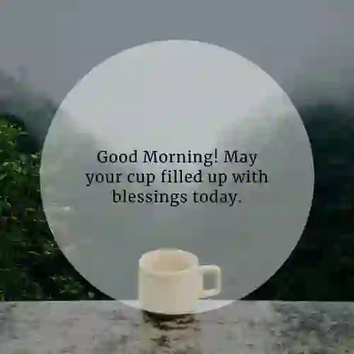 Good morning of Good Morning! May your cup filled up with 
